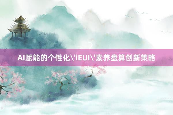 AI赋能的个性化'iEUI'素养盘算创新策略