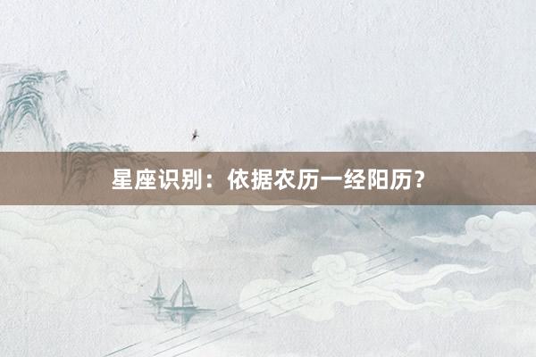 星座识别：依据农历一经阳历？